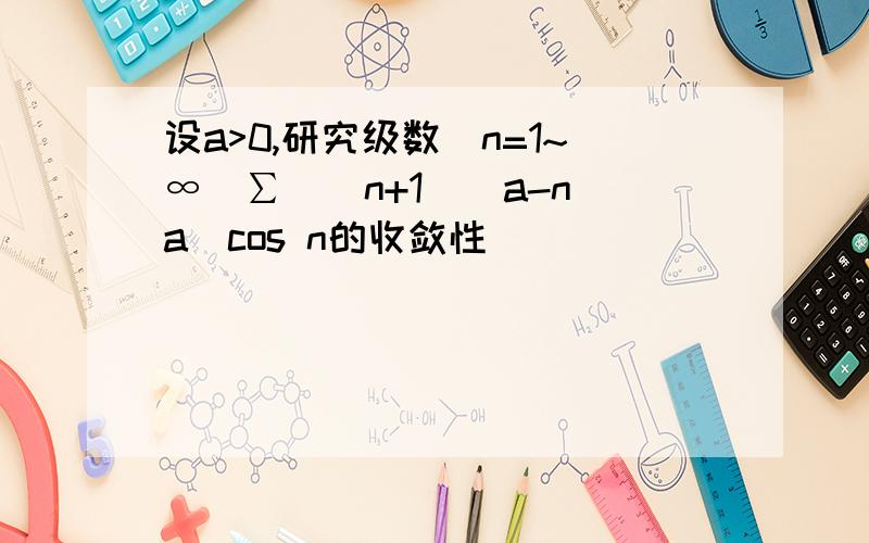 设a>0,研究级数(n=1~∞）∑((n+1)^a-n^a)cos n的收敛性