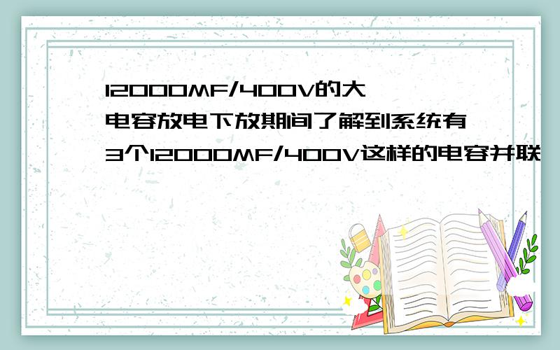 12000MF/400V的大电容放电下放期间了解到系统有3个12000MF/400V这样的电容并联,当光子光头收到放电信号时,就由电容提供电压（或者电流?）,然后光头出光,输出1-35J的能量.*这几个大电容让我不是