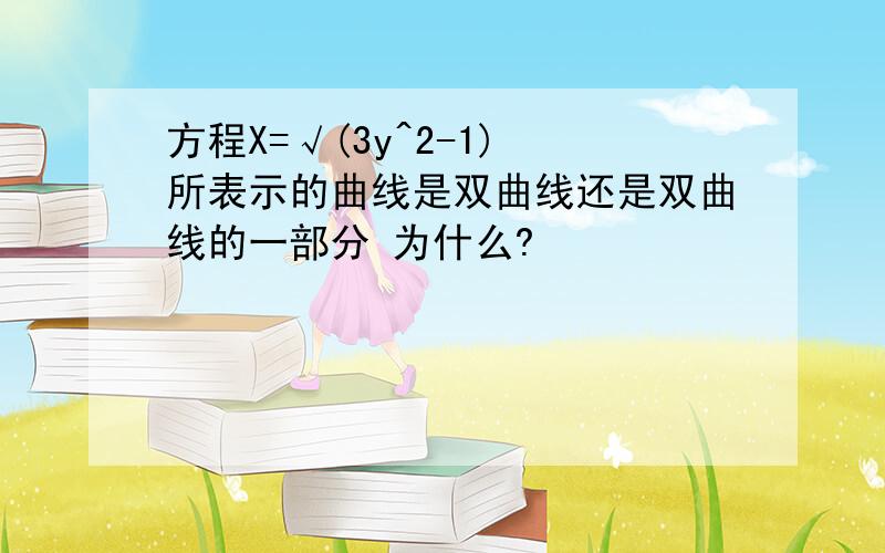 方程X=√(3y^2-1) 所表示的曲线是双曲线还是双曲线的一部分 为什么?