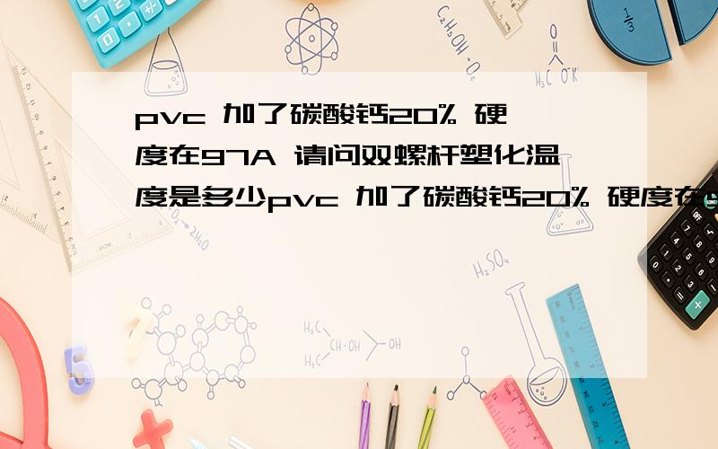 pvc 加了碳酸钙20% 硬度在97A 请问双螺杆塑化温度是多少pvc 加了碳酸钙20% 硬度在97A 请问双螺杆塑化温度是多少 还有就是打片双辊机的塑化温度是多少 以前试样是140-150度 但是拿到别的地方试