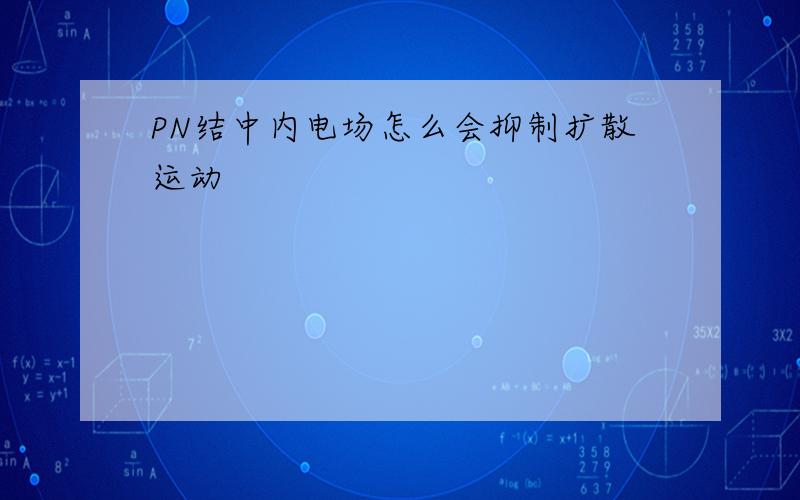 PN结中内电场怎么会抑制扩散运动