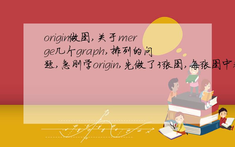 origin做图,关于merge几个graph,排列的问题,急刚学origin,先做了3张图,每张图中都有几个layer,都已保存成.ogg文件.我试图用merge,把这几个graph纵向的排在一起,便于比较（就像stack那个命令一样做出