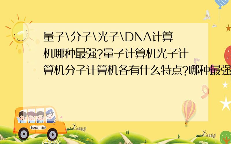 量子\分子\光子\DNA计算机哪种最强?量子计算机光子计算机分子计算机各有什么特点?哪种最强?到底哪种最强啊.