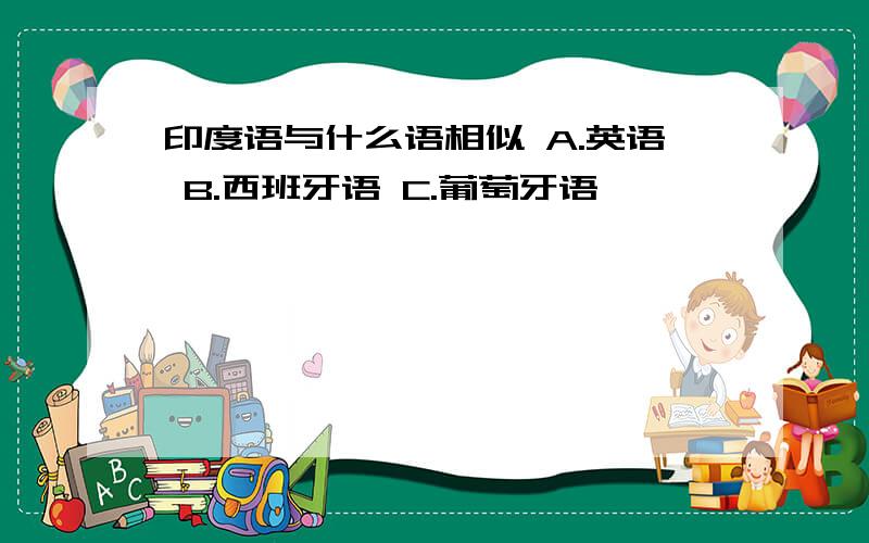 印度语与什么语相似 A.英语 B.西班牙语 C.葡萄牙语