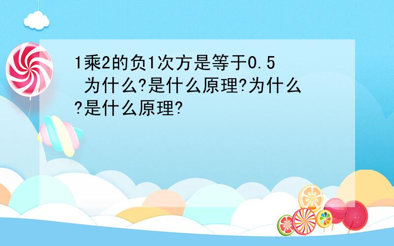 1乘2的负1次方是等于0.5 为什么?是什么原理?为什么?是什么原理?