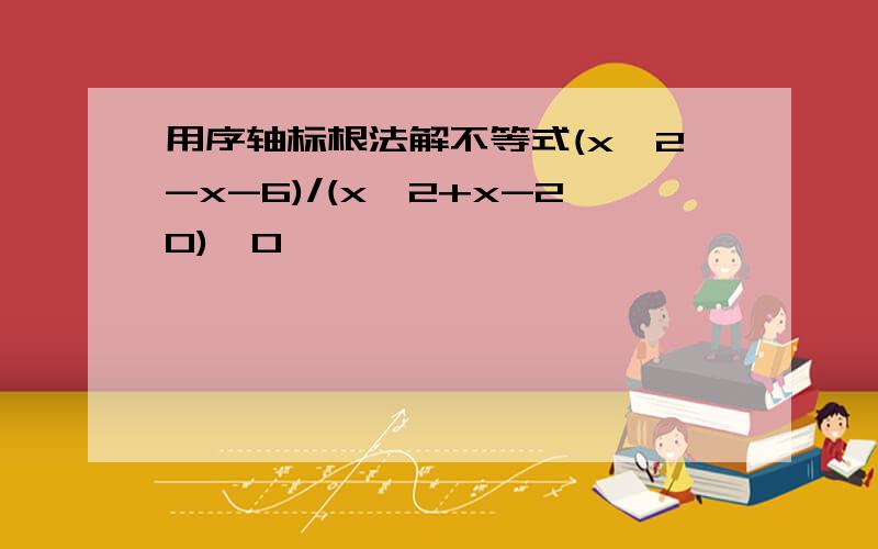 用序轴标根法解不等式(x^2-x-6)/(x^2+x-20)≥0