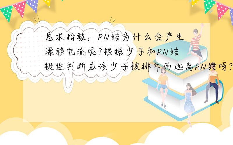 恳求指教：PN结为什么会产生漂移电流呢?根据少子和PN结极性判断应该少子被排斥而远离PN结呀?