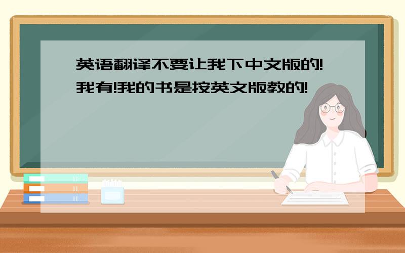 英语翻译不要让我下中文版的!我有!我的书是按英文版教的!