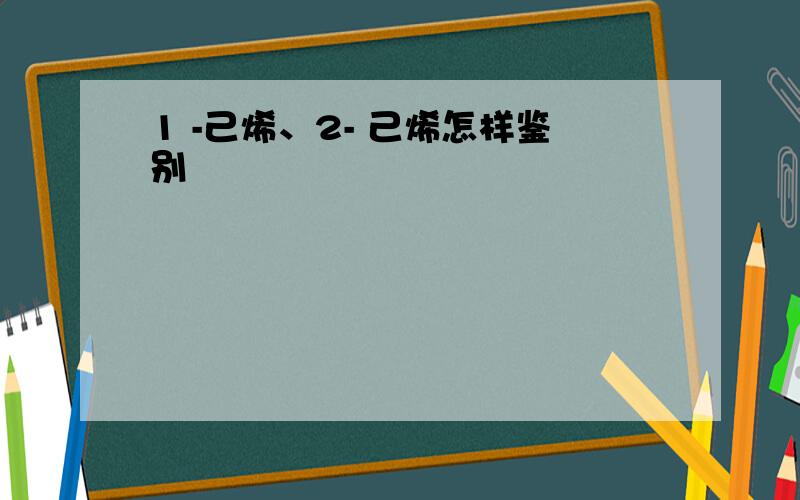 1 -己烯、2- 己烯怎样鉴别