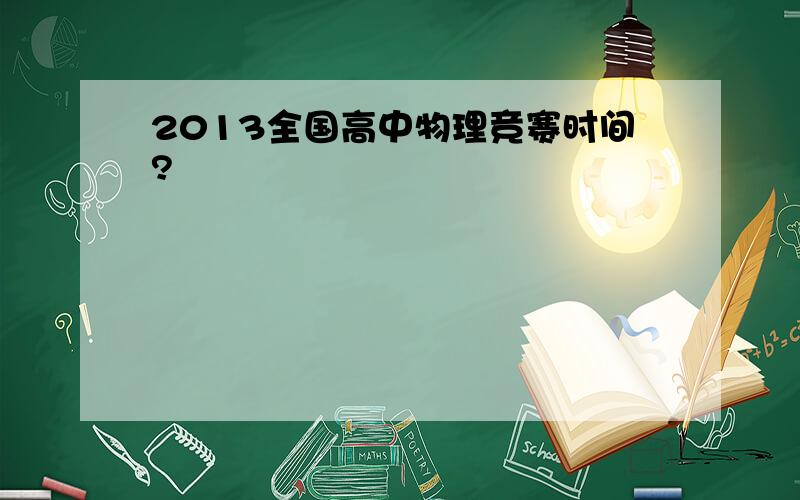 2013全国高中物理竞赛时间?