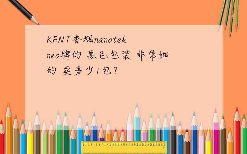 KENT香烟nanotek neo牌的 黑色包装 非常细的 卖多少1包?