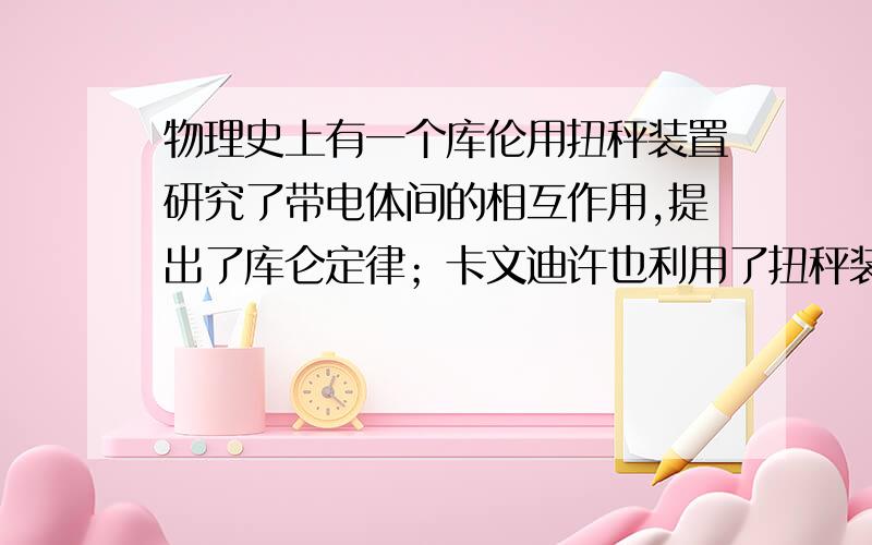 物理史上有一个库伦用扭秤装置研究了带电体间的相互作用,提出了库仑定律；卡文迪许也利用了扭秤装置测出了万有引力常量,谁发明的扭秤装置呢?