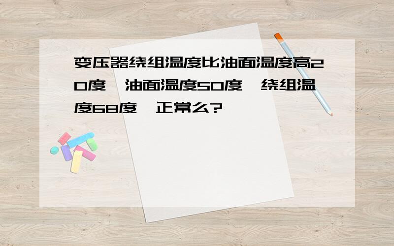 变压器绕组温度比油面温度高20度,油面温度50度,绕组温度68度,正常么?