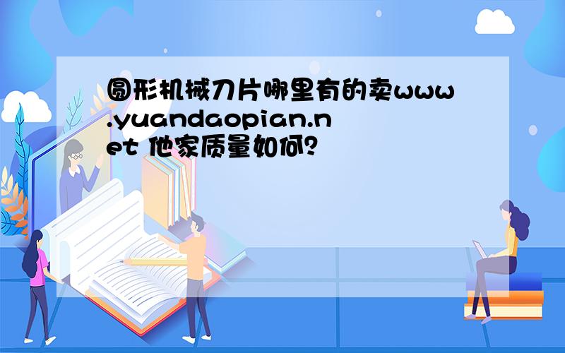 圆形机械刀片哪里有的卖www.yuandaopian.net 他家质量如何？