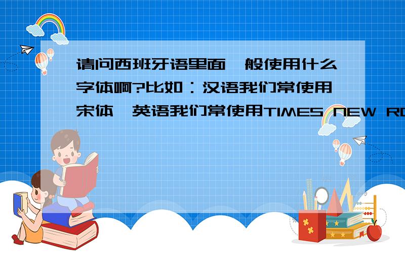 请问西班牙语里面一般使用什么字体啊?比如：汉语我们常使用宋体,英语我们常使用TIMES NEW ROMAN或