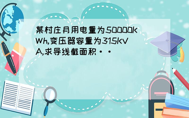 某村庄月用电量为50000KWh,变压器容量为315KVA,求导线截面积··