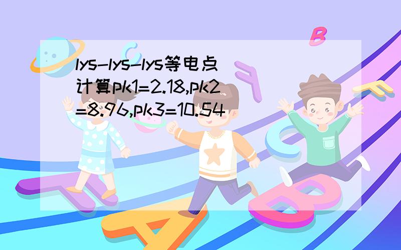 lys-lys-lys等电点计算pk1=2.18,pk2=8.96,pk3=10.54