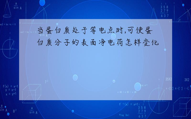 当蛋白质处于等电点时,可使蛋白质分子的表面净电荷怎样变化