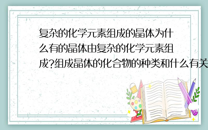 复杂的化学元素组成的晶体为什么有的晶体由复杂的化学元素组成?组成晶体的化合物的种类和什么有关?为什么有的晶体会出现化合价为1+x,6-x之类的,或化合价为6.比如说(Ca,Mn)8(Ti,Fe)6.5(As,O12)12