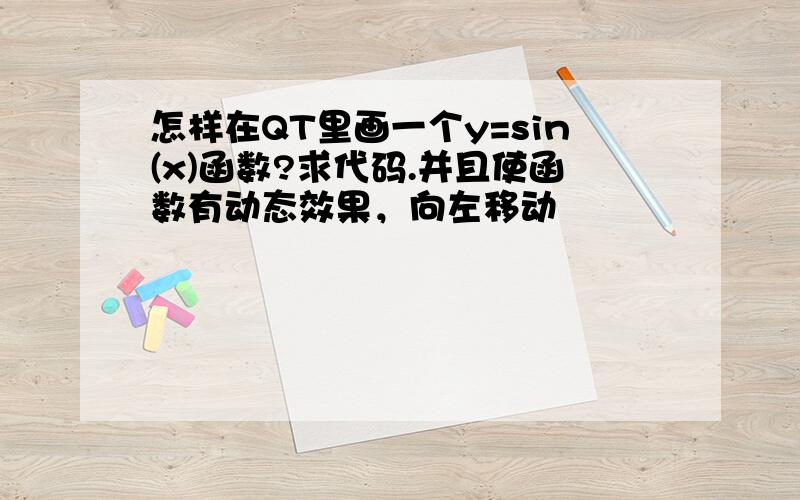 怎样在QT里画一个y=sin(x)函数?求代码.并且使函数有动态效果，向左移动