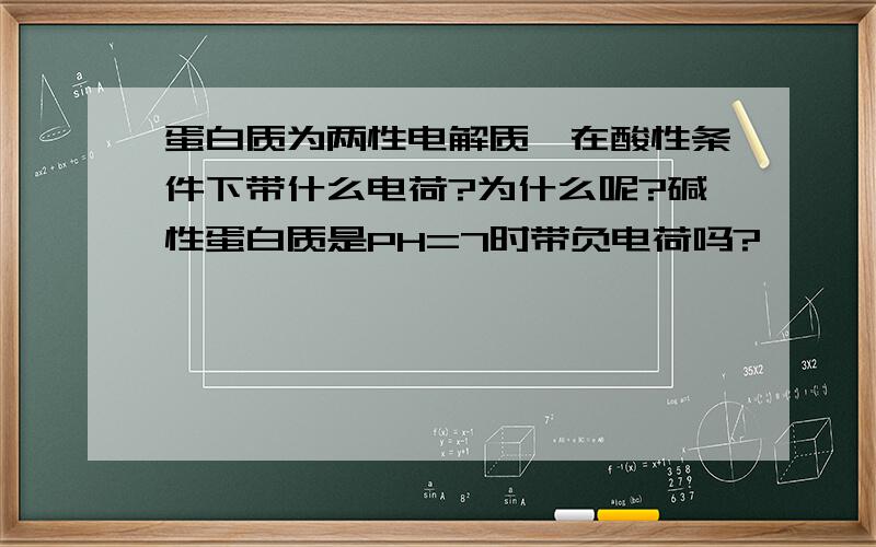 蛋白质为两性电解质,在酸性条件下带什么电荷?为什么呢?碱性蛋白质是PH=7时带负电荷吗?