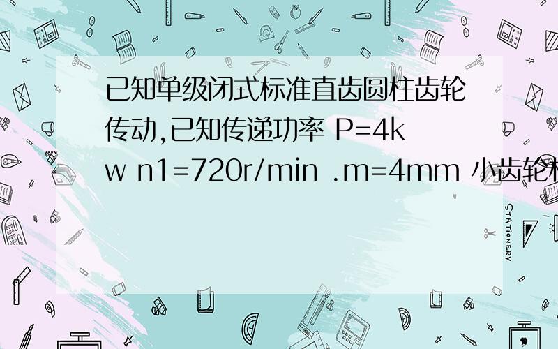 已知单级闭式标准直齿圆柱齿轮传动,已知传递功率 P=4kw n1=720r/min .m=4mm 小齿轮材料为45钢 调质处理,硬度为230HBS z1=45 ,b1=84mm大齿轮材料为ZG45,正火处理,硬度为190HBS,Z2=73,b2=78mm单向传动,载荷有中