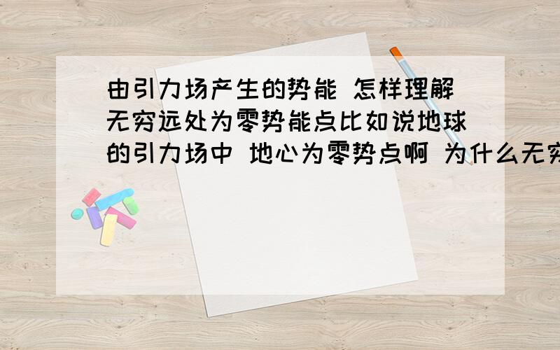 由引力场产生的势能 怎样理解无穷远处为零势能点比如说地球的引力场中 地心为零势点啊 为什么无穷远也是零势点? .手机问的改不了分类.