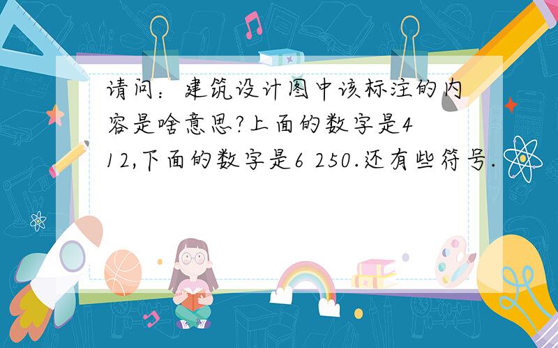 请问：建筑设计图中该标注的内容是啥意思?上面的数字是4 12,下面的数字是6 250.还有些符号.