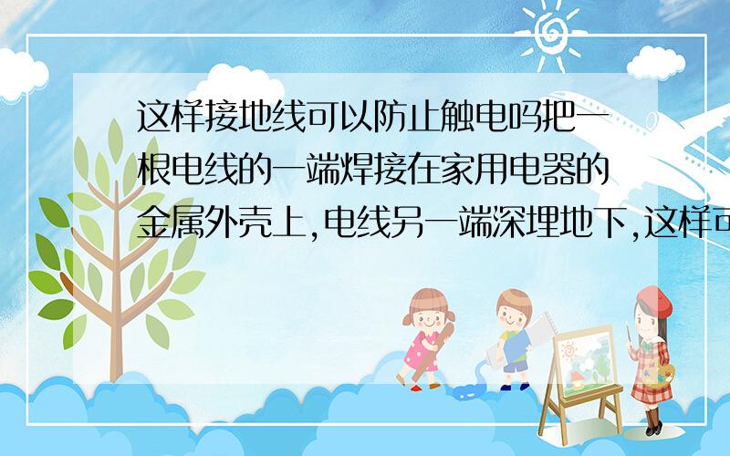 这样接地线可以防止触电吗把一根电线的一端焊接在家用电器的金属外壳上,电线另一端深埋地下,这样可以防止触电吗