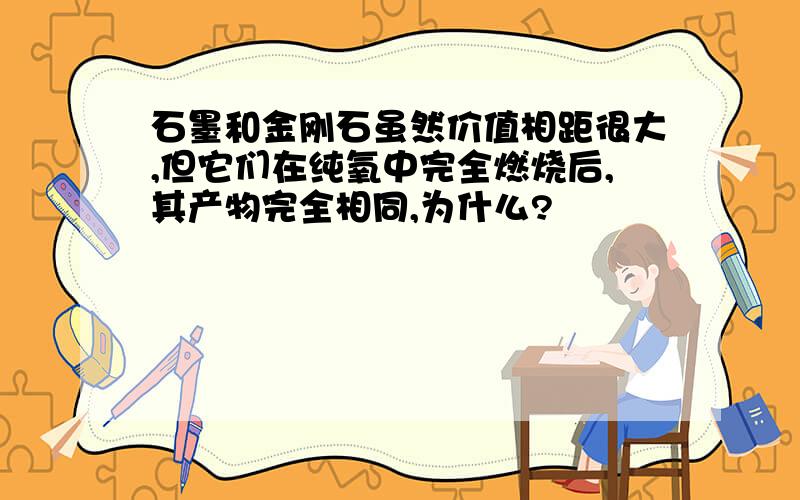 石墨和金刚石虽然价值相距很大,但它们在纯氧中完全燃烧后,其产物完全相同,为什么?