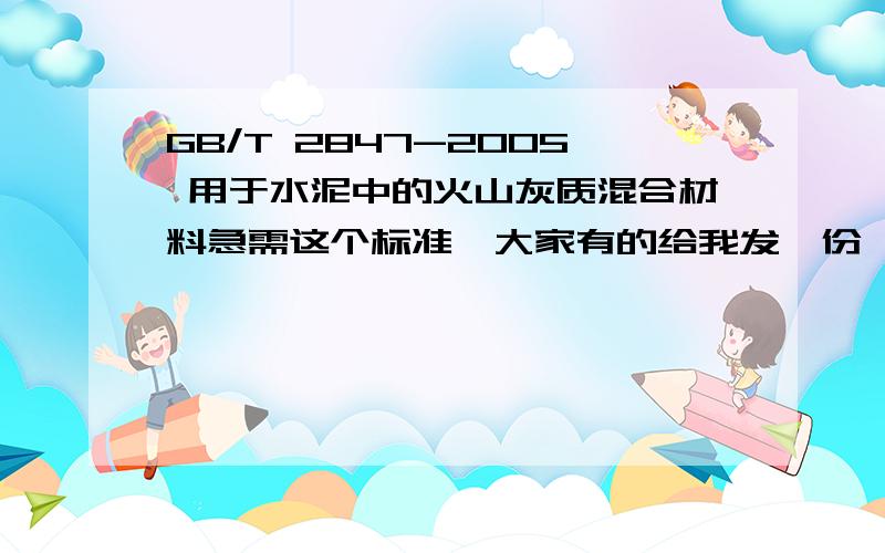 GB/T 2847-2005 用于水泥中的火山灰质混合材料急需这个标准,大家有的给我发一份,