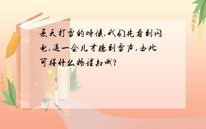 夏天打雷的时候,我们先看到闪电,过一会儿才听到雷声,由此可得什么物理知识?