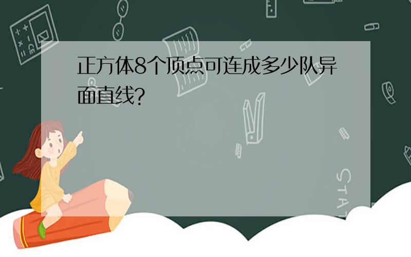 正方体8个顶点可连成多少队异面直线?