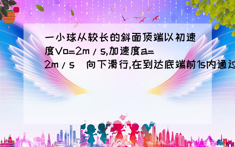 一小球从较长的斜面顶端以初速度Vo=2m/s,加速度a=2m/s^向下滑行,在到达底端前1s内通过的路程为7L/15（L为斜面总长）,则小球在斜面上滑行的总时间为多少秒?该小球到达斜面底端时的速度为多