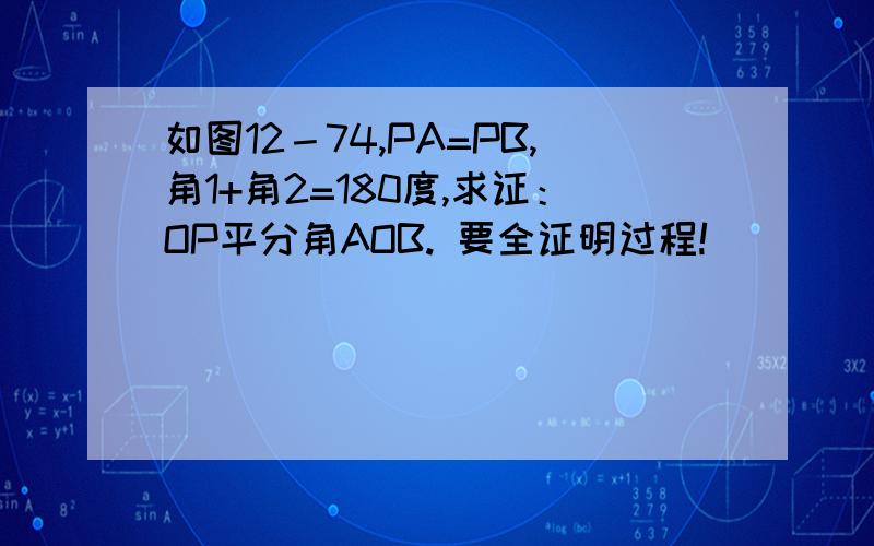 如图12－74,PA=PB,角1+角2=180度,求证：OP平分角AOB. 要全证明过程!