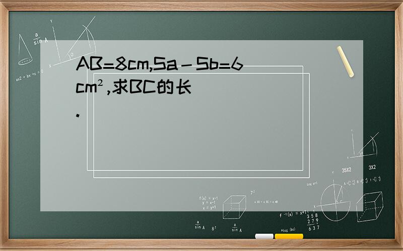 AB=8cm,Sa－Sb=6cm²,求BC的长.