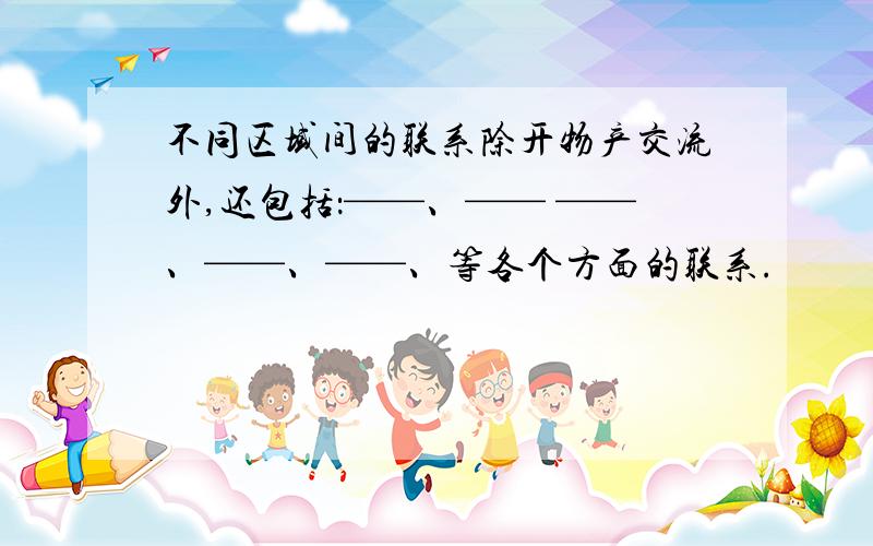 不同区域间的联系除开物产交流外,还包括：——、—— ——、——、——、等各个方面的联系.