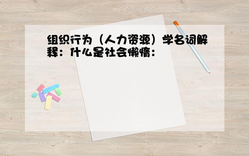 组织行为（人力资源）学名词解释：什么是社会懒惰：