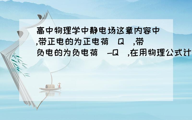 高中物理学中静电场这章内容中,带正电的为正电荷［Q］,带负电的为负电荷［-Q］,在用物理公式计算时,负电荷是否要带上前面的