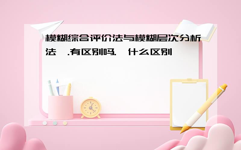 模糊综合评价法与模糊层次分析法,.有区别吗.,什么区别