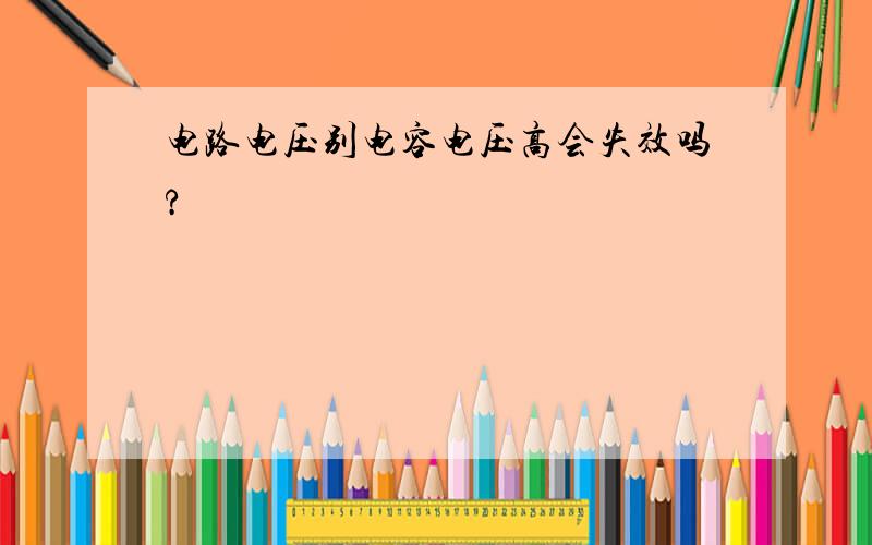 电路电压别电容电压高会失效吗?