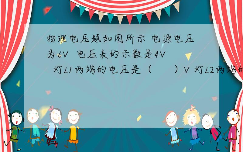 物理电压题如图所示 电源电压为6V  电压表的示数是4V  灯L1两端的电压是（      ）V 灯L2两端的电压是 （       ）V           讲解一下 不明白啊图图