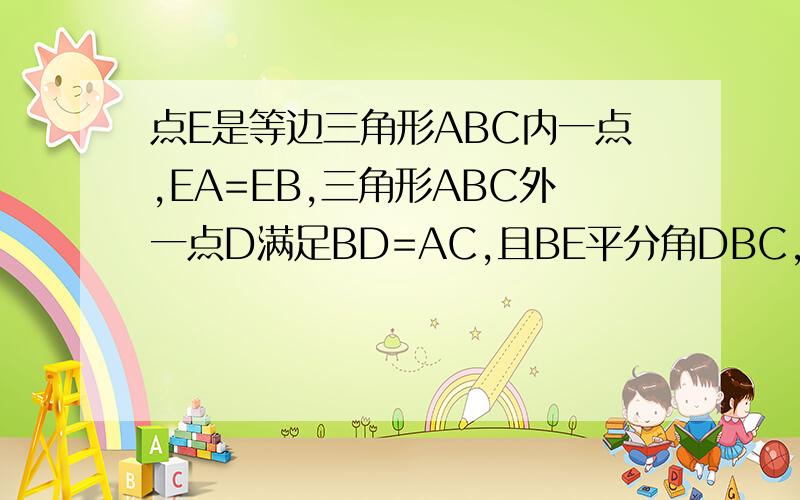 点E是等边三角形ABC内一点,EA=EB,三角形ABC外一点D满足BD=AC,且BE平分角DBC,求角BDE的度数