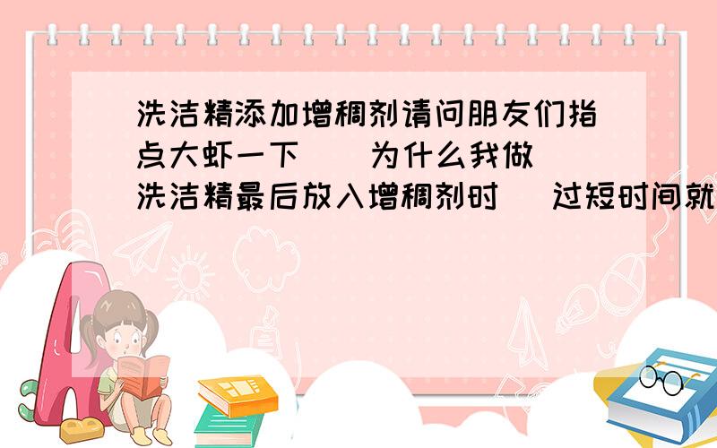 洗洁精添加增稠剂请问朋友们指点大虾一下    为什么我做洗洁精最后放入增稠剂时   过短时间就会变希的现象   然后用东西搅拌几下  就会发现原来越浓   是沉淀吗?    AES15g  磺酸5g  每斤