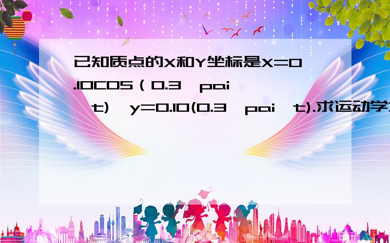 已知质点的X和Y坐标是X=0.10COS（0.3*pai*t),y=0.10(0.3*pai*t).求运动学方程R=?轨道曲线方程是?这个轨道形状是：速率公式?方向是?先在这里谢拉~