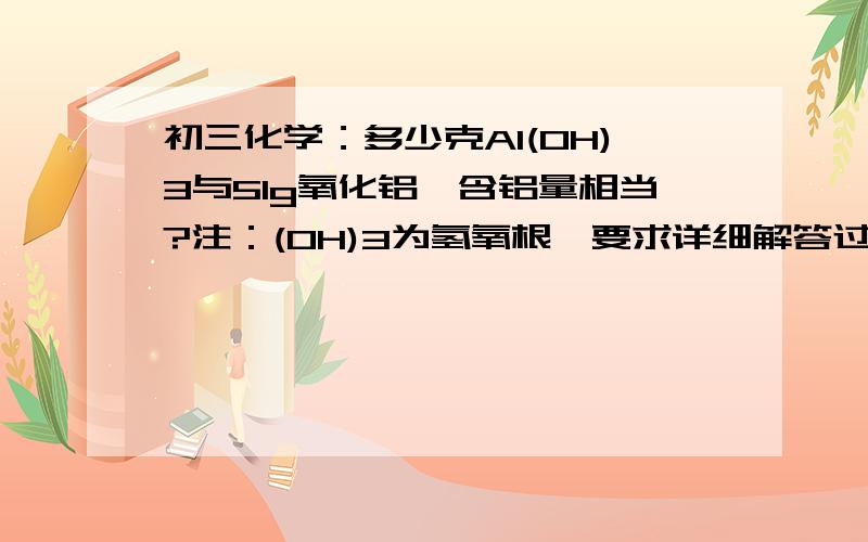 初三化学：多少克Al(OH)3与51g氧化铝,含铝量相当?注：(OH)3为氢氧根,要求详细解答过程,及思路.满意重赏!