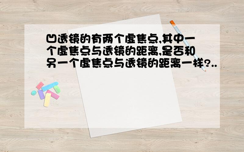 凹透镜的有两个虚焦点,其中一个虚焦点与透镜的距离,是否和另一个虚焦点与透镜的距离一样?..