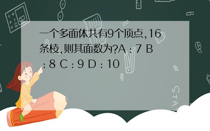 一个多面体共有9个顶点,16条棱,则其面数为?A：7 B：8 C：9 D：10