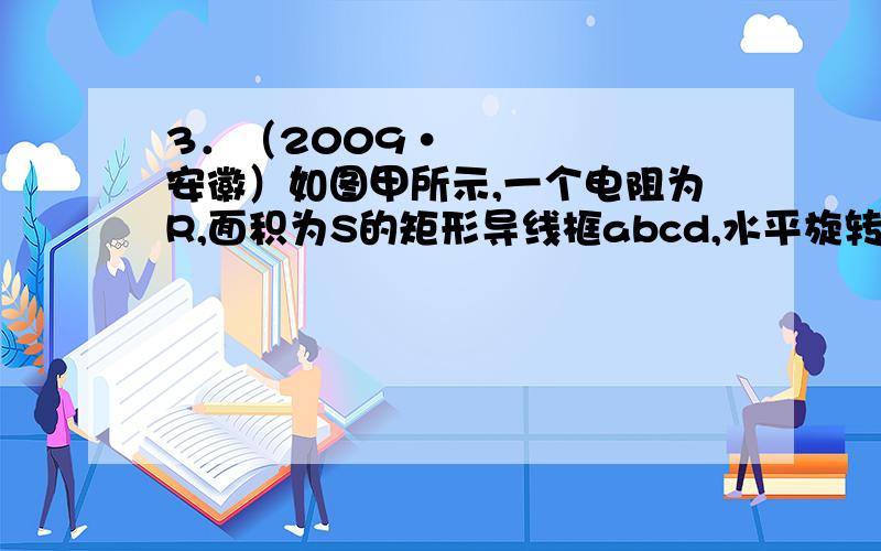 3．（2009•安徽）如图甲所示,一个电阻为R,面积为S的矩形导线框abcd,水平旋转在匀强磁场中,磁场的磁感应强度为B,方向与ad边垂直并与线框平面成45°角,o、o′分别是ab和cd边的中点．现将线