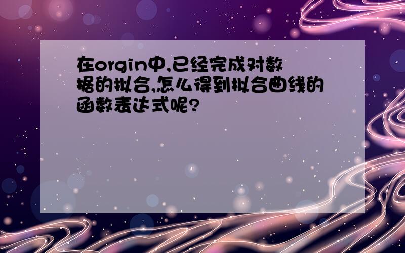 在orgin中,已经完成对数据的拟合,怎么得到拟合曲线的函数表达式呢?